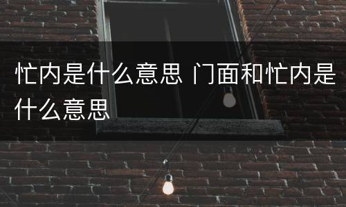 忙内是什么意思 门面和忙内是什么意思