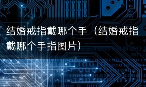 结婚戒指戴哪个手（结婚戒指戴哪个手指图片）