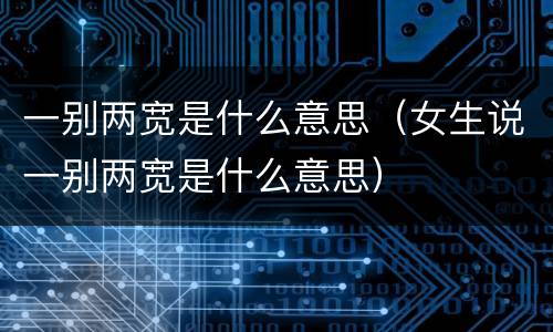 一别两宽是什么意思（女生说一别两宽是什么意思）
