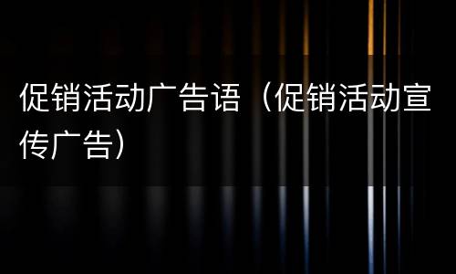促销活动广告语（促销活动宣传广告）