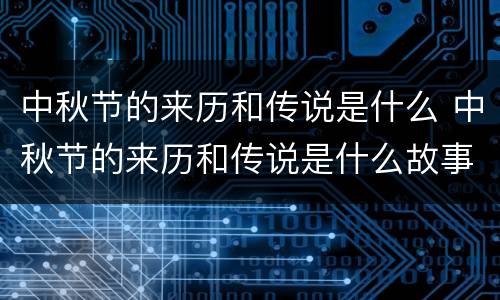 中秋节的来历和传说是什么 中秋节的来历和传说是什么故事