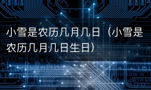 小雪是农历几月几日（小雪是农历几月几日生日）