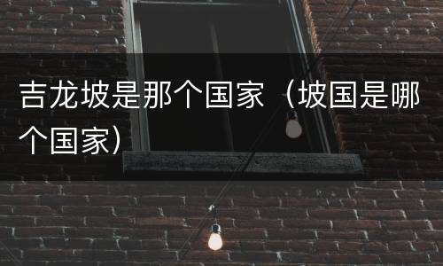 吉龙坡是那个国家（坡国是哪个国家）