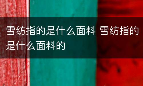 雪纺指的是什么面料 雪纺指的是什么面料的