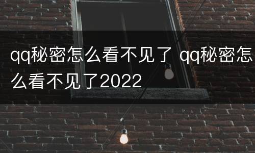 qq秘密怎么看不见了 qq秘密怎么看不见了2022