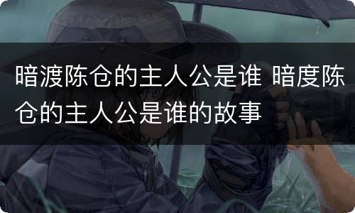 暗渡陈仓的主人公是谁 暗度陈仓的主人公是谁的故事