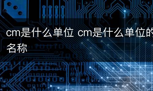 cm是什么单位 cm是什么单位的名称