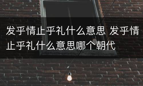 发乎情止乎礼什么意思 发乎情止乎礼什么意思哪个朝代