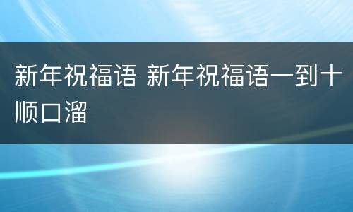 新年祝福语 新年祝福语一到十顺口溜