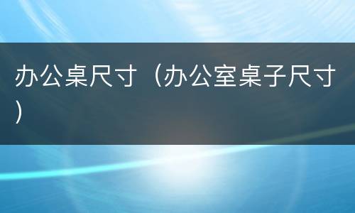 办公桌尺寸（办公室桌子尺寸）