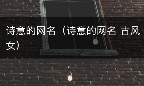 诗意的网名（诗意的网名 古风女）