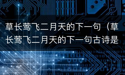 草长莺飞二月天的下一句（草长莺飞二月天的下一句古诗是什么）