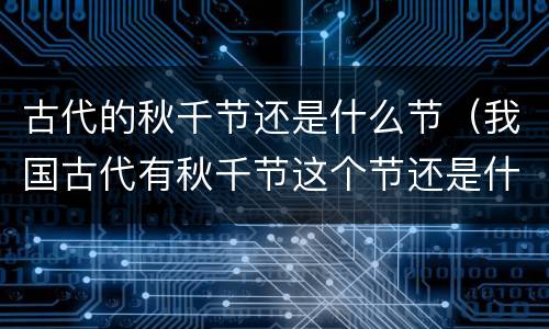 古代的秋千节还是什么节（我国古代有秋千节这个节还是什么节）