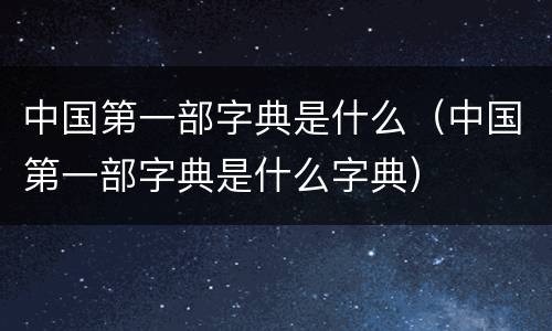 中国第一部字典是什么（中国第一部字典是什么字典）