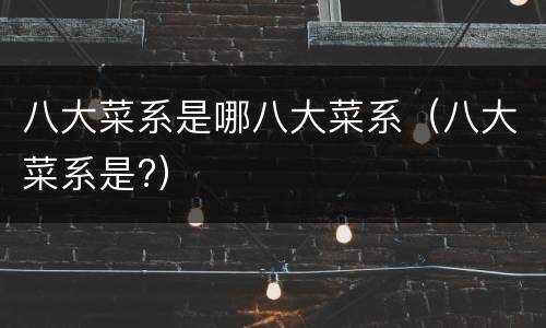 八大菜系是哪八大菜系（八大菜系是?）