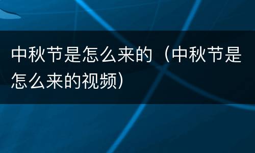 中秋节是怎么来的（中秋节是怎么来的视频）