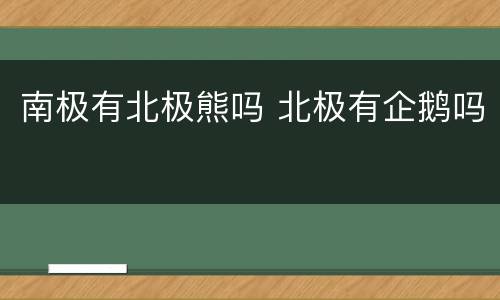 南极有北极熊吗 北极有企鹅吗