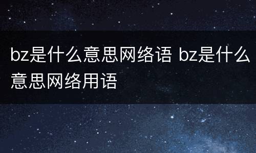 bz是什么意思网络语 bz是什么意思网络用语