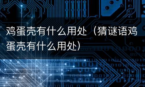 鸡蛋壳有什么用处（猜谜语鸡蛋壳有什么用处）
