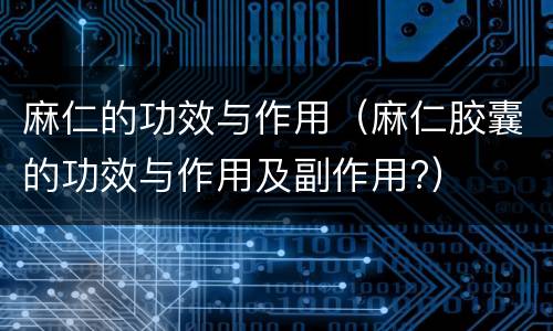 麻仁的功效与作用（麻仁胶囊的功效与作用及副作用?）