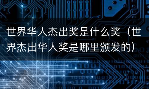 世界华人杰出奖是什么奖（世界杰出华人奖是哪里颁发的）