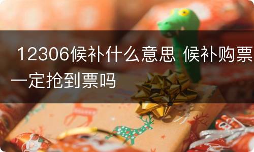 12306候补什么意思 候补购票一定抢到票吗