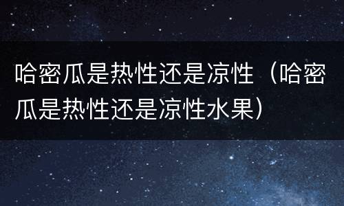 哈密瓜是热性还是凉性（哈密瓜是热性还是凉性水果）