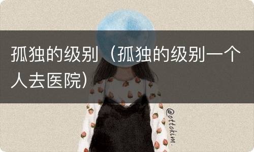 孤独的级别（孤独的级别一个人去医院）