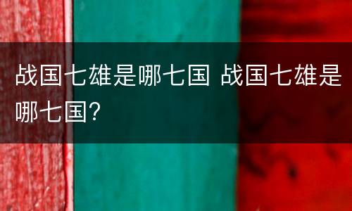 战国七雄是哪七国 战国七雄是哪七国?