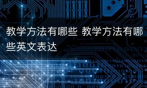 教学方法有哪些 教学方法有哪些英文表达