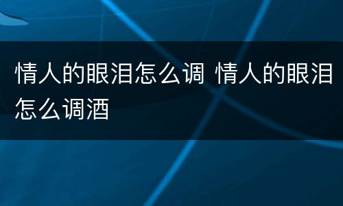 情人的眼泪怎么调 情人的眼泪怎么调酒