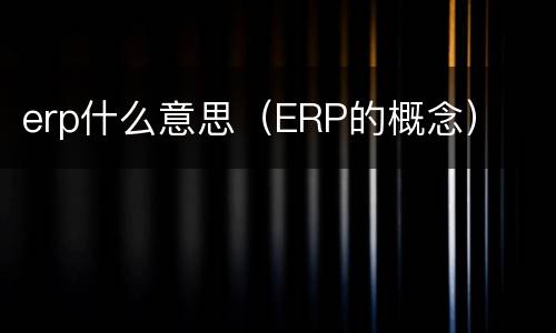 erp什么意思（ERP的概念）