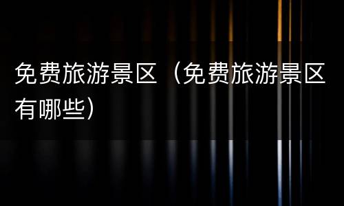 免费旅游景区（免费旅游景区有哪些）