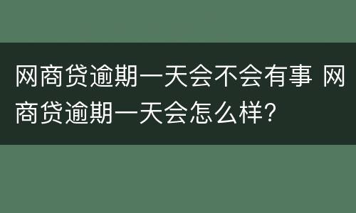 网商贷逾期一天会不会有事 网商贷逾期一天会怎么样?