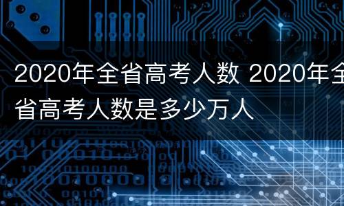 2020年全省高考人数 2020年全省高考人数是多少万人