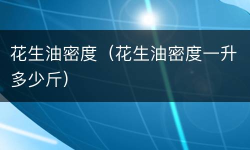 花生油密度（花生油密度一升多少斤）
