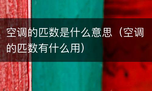 空调的匹数是什么意思（空调的匹数有什么用）