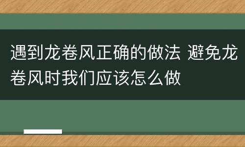 遇到龙卷风正确的做法 避免龙卷风时我们应该怎么做