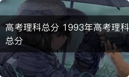 高考理科总分 1993年高考理科总分