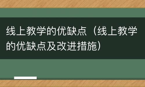 线上教学的优缺点（线上教学的优缺点及改进措施）