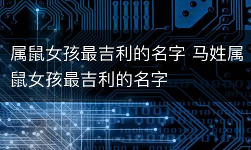 属鼠女孩最吉利的名字 马姓属鼠女孩最吉利的名字