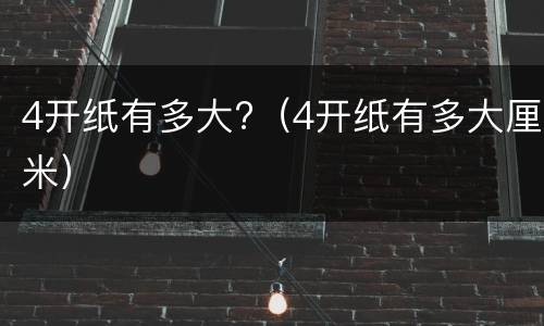 4开纸有多大?（4开纸有多大厘米）