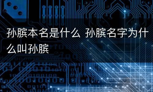 孙膑本名是什么 孙膑名字为什么叫孙膑