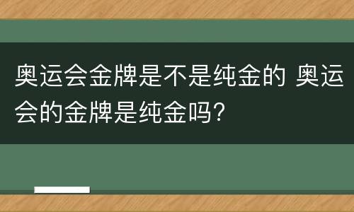 奥运会金牌是不是纯金的 奥运会的金牌是纯金吗?