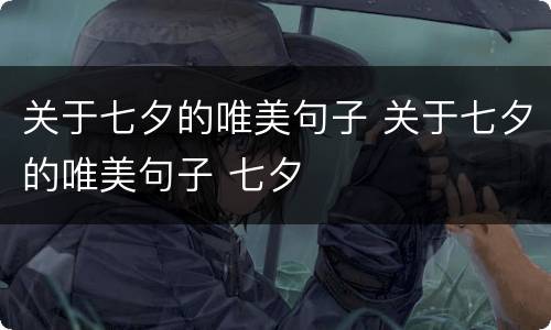 关于七夕的唯美句子 关于七夕的唯美句子 七夕