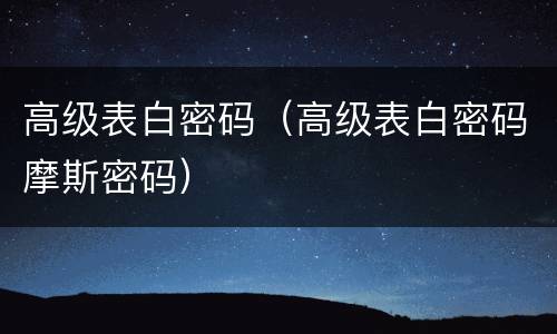 高级表白密码（高级表白密码摩斯密码）