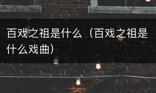 百戏之祖是什么（百戏之祖是什么戏曲）