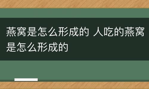 燕窝是怎么形成的 人吃的燕窝是怎么形成的