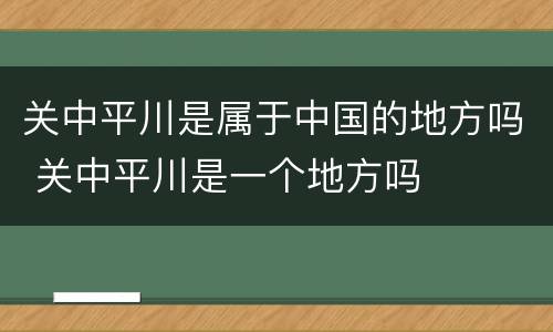 关中平川是属于中国的地方吗 关中平川是一个地方吗