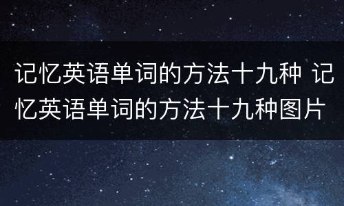 记忆英语单词的方法十九种 记忆英语单词的方法十九种图片